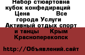 Набор стюартовна кубок конфедираций. › Цена ­ 22 300 - Все города Услуги » Активный отдых,спорт и танцы   . Крым,Красноперекопск